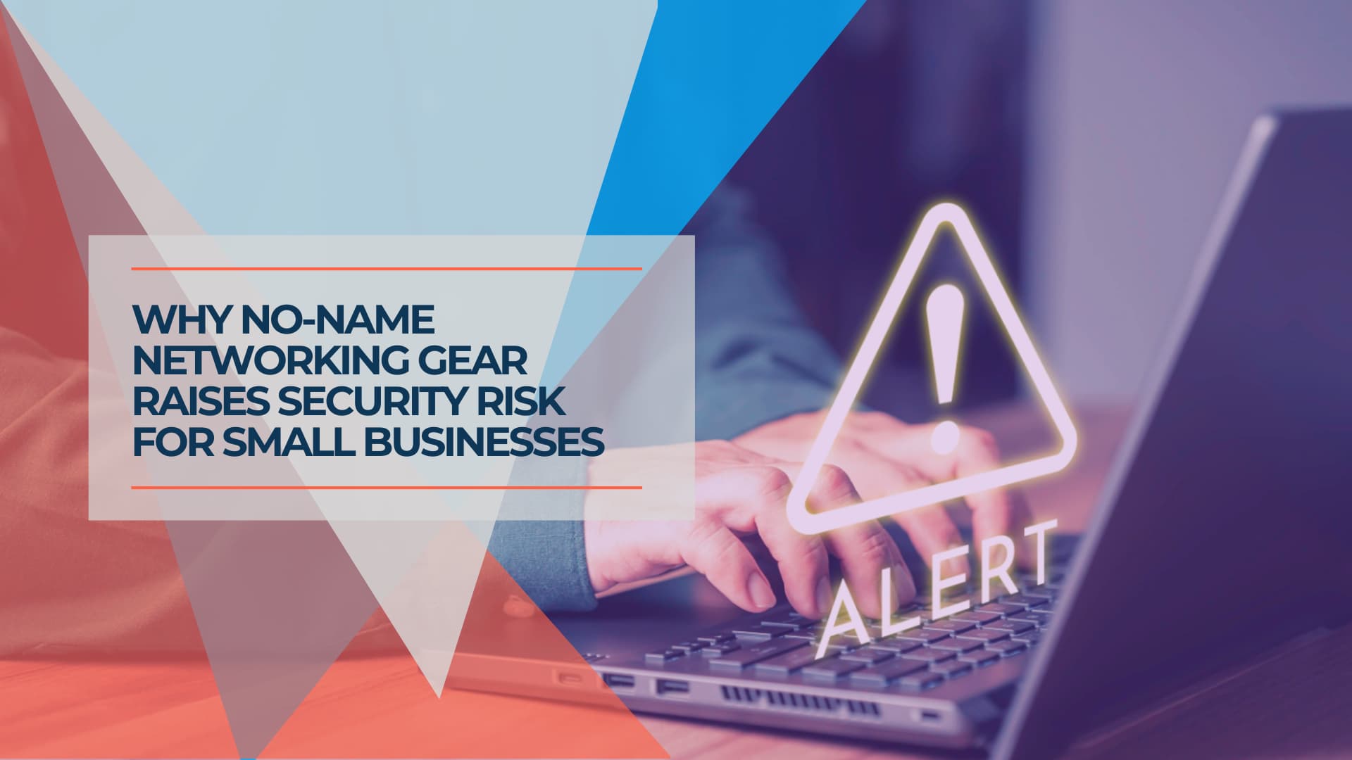 Why No-Name Networking Gear Raises Security Risk for Small Businesses