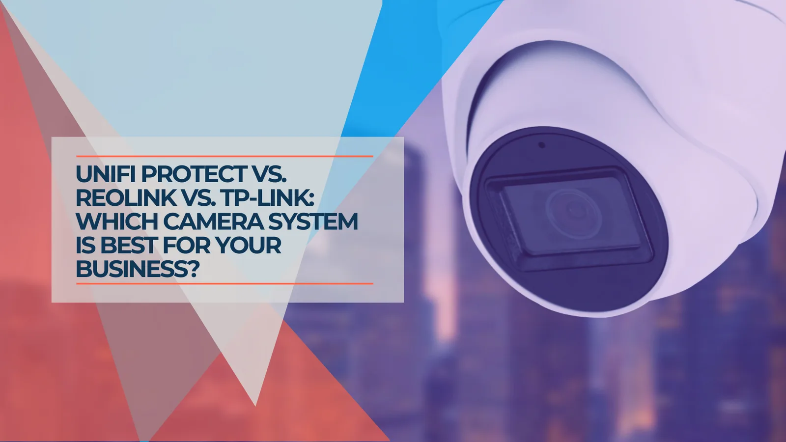 UniFi Protect vs. Reolink vs. TP-Link: Which Camera System Is Best for Your Business?