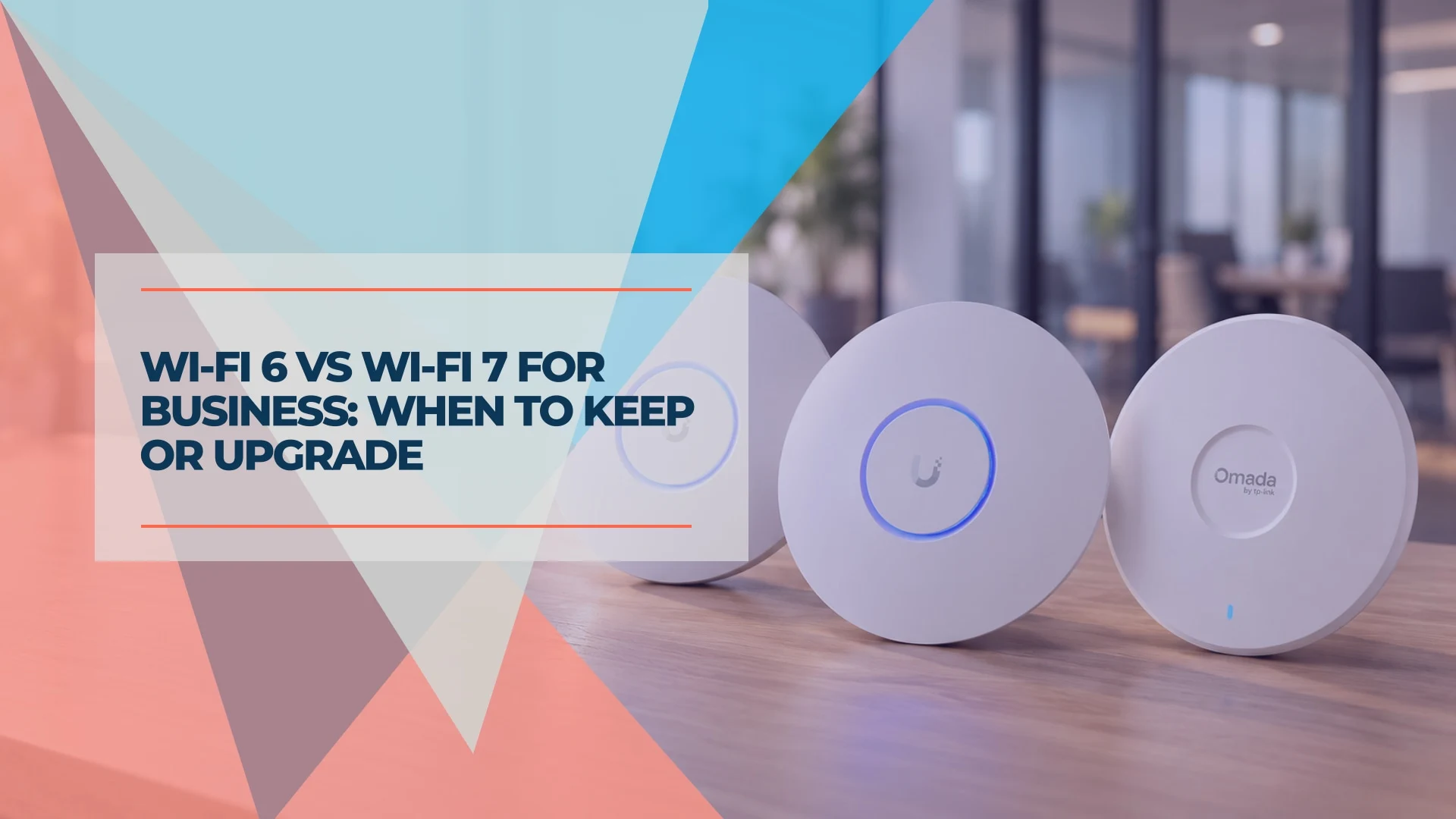 Wi-Fi 6 vs Wi-Fi 7 for Business: When to Keep or Upgrade