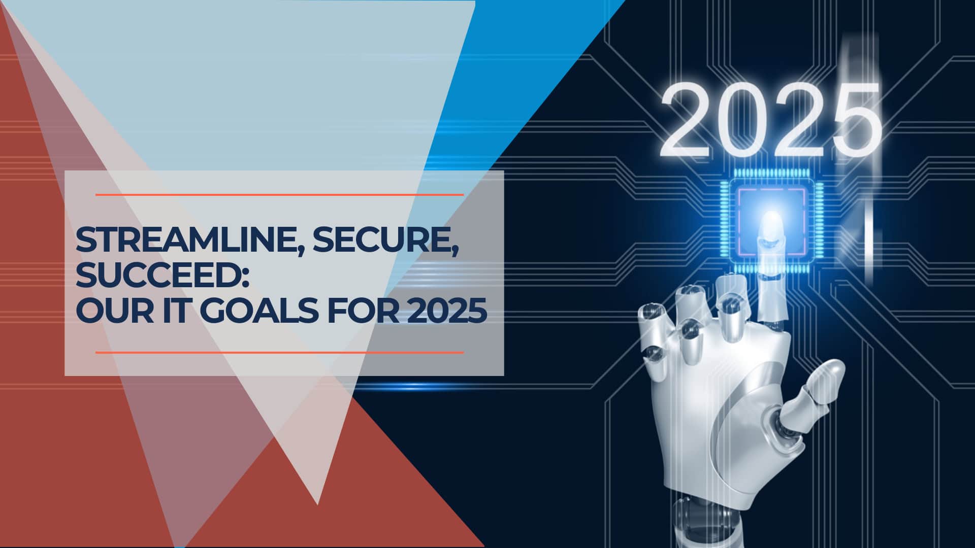 Streamline, Secure, Succeed OUR IT Goals for 2025