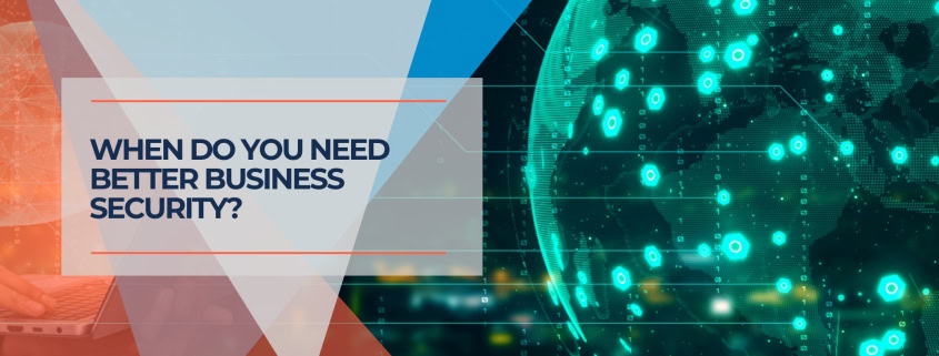 When Do You Need Better Business Security