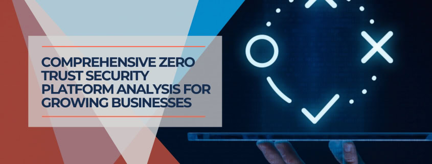 Comprehensive Zero Trust Security Platform Analysis for Growing Businesses