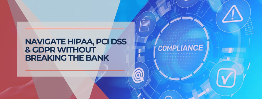 Navigate HIPAA, PCI DSS & GDPR Without Breaking the Bank