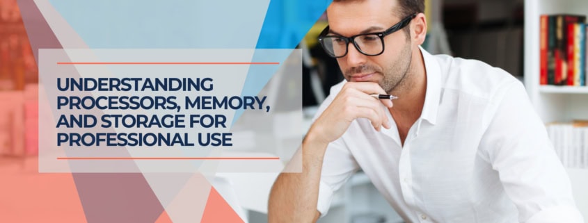 Understanding Processors, Memory, and Storage for Professional Use