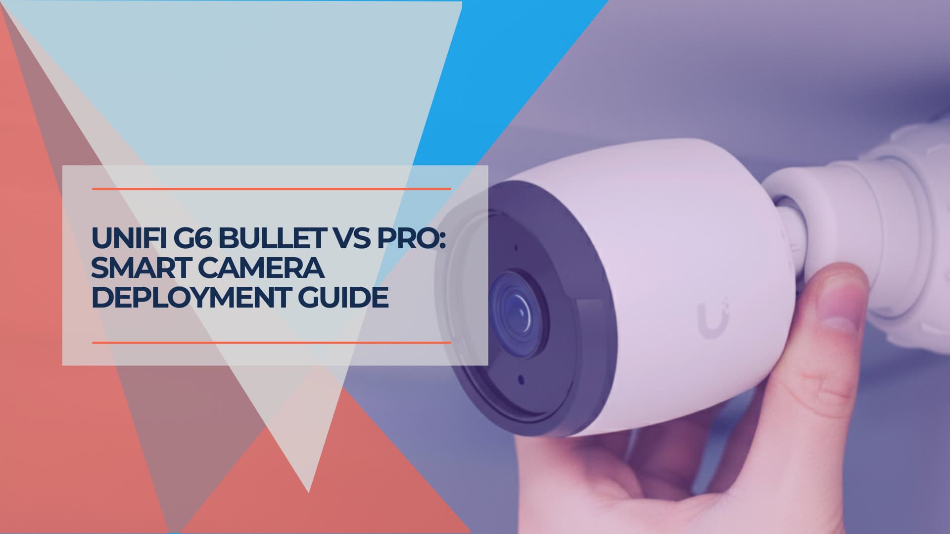 UniFi G6 Bullet vs Pro Smart Camera Deployment Guide