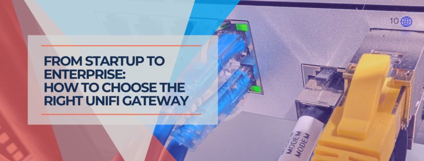 From Startup to Enterprise How to Choose the Right UniFi Gateway