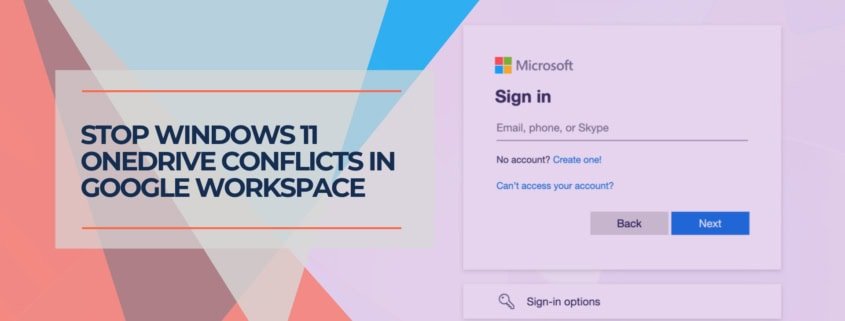 Stop Windows 11 OneDrive Conflicts in Google Workspace