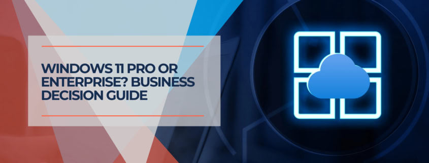 Windows 11 Pro or Enterprise? Business Decision Guide