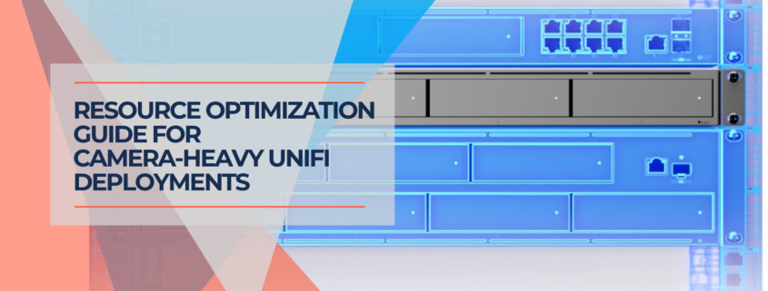 Resource Optimization Guide for Camera Heavy UniFi Deployments