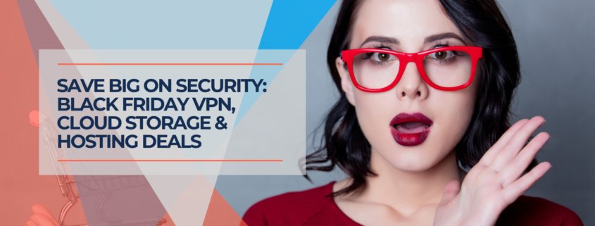 Save Big on Security Black Friday VPN, Cloud Storage & Hosting Deals