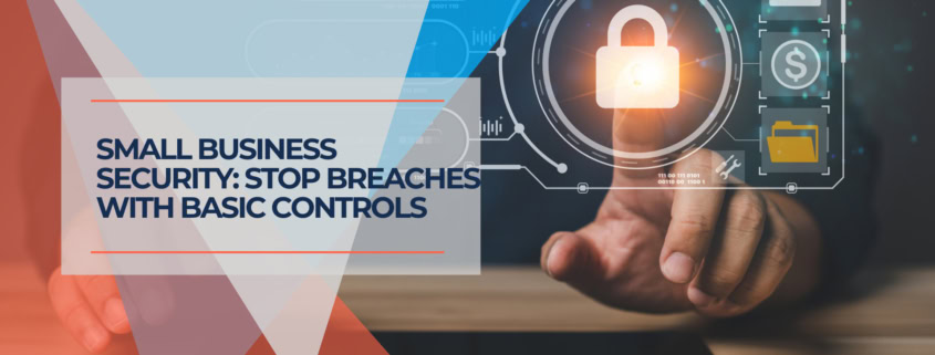 Small Business Security Stop Breaches With Basic Controls